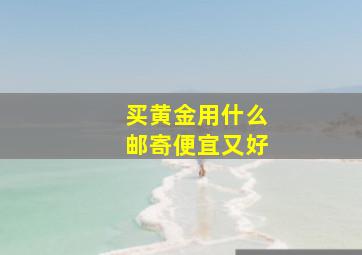 买黄金用什么邮寄便宜又好