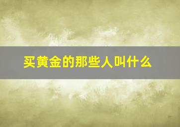 买黄金的那些人叫什么