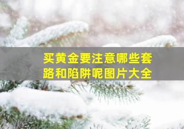 买黄金要注意哪些套路和陷阱呢图片大全