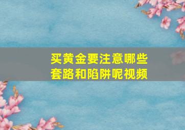 买黄金要注意哪些套路和陷阱呢视频