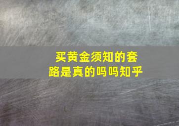 买黄金须知的套路是真的吗吗知乎