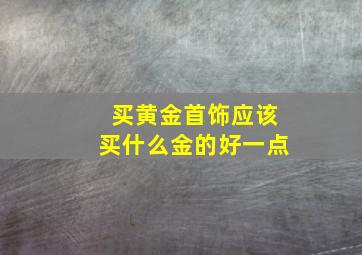 买黄金首饰应该买什么金的好一点