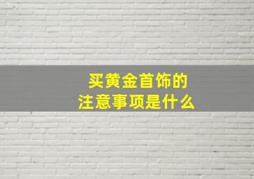 买黄金首饰的注意事项是什么