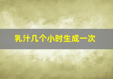 乳汁几个小时生成一次