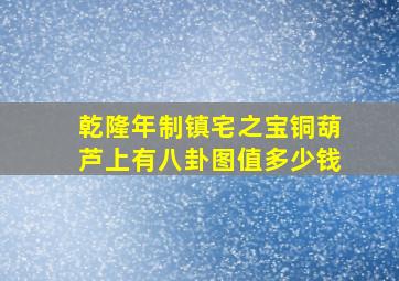 乾隆年制镇宅之宝铜葫芦上有八卦图值多少钱