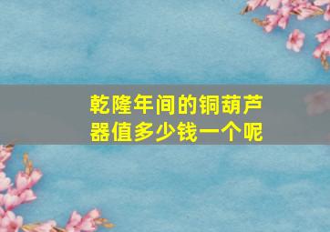 乾隆年间的铜葫芦器值多少钱一个呢