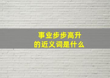 事业步步高升的近义词是什么