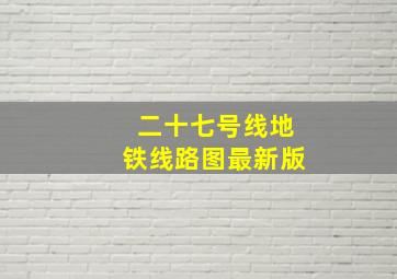 二十七号线地铁线路图最新版