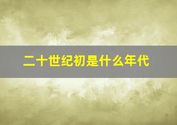 二十世纪初是什么年代