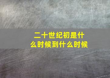 二十世纪初是什么时候到什么时候