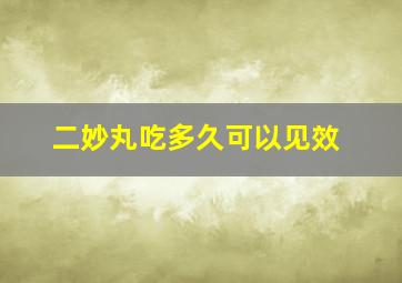 二妙丸吃多久可以见效