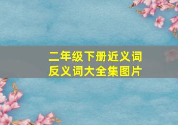 二年级下册近义词反义词大全集图片