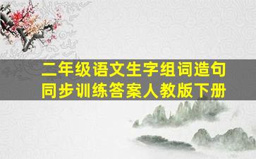 二年级语文生字组词造句同步训练答案人教版下册