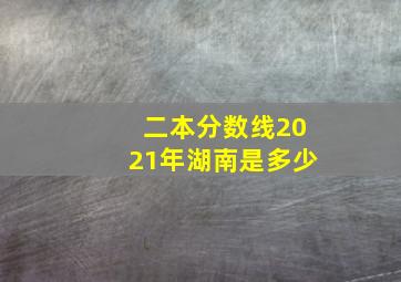 二本分数线2021年湖南是多少