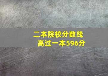 二本院校分数线高过一本596分