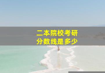 二本院校考研分数线是多少