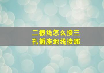 二根线怎么接三孔插座地线接哪