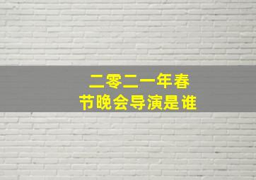 二零二一年春节晚会导演是谁