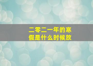 二零二一年的寒假是什么时候放