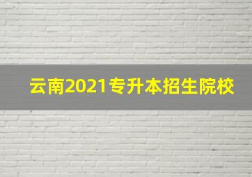 云南2021专升本招生院校