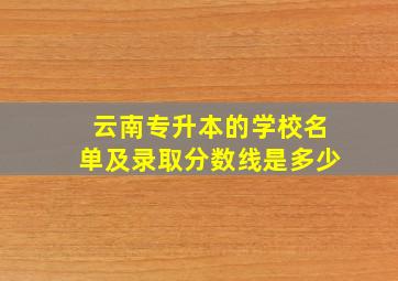 云南专升本的学校名单及录取分数线是多少