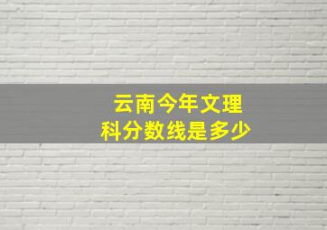 云南今年文理科分数线是多少