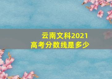 云南文科2021高考分数线是多少