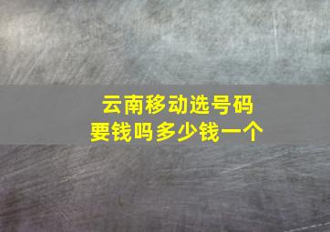 云南移动选号码要钱吗多少钱一个