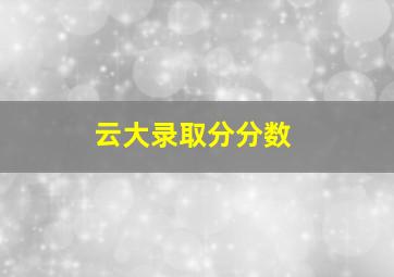 云大录取分分数