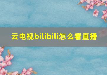 云电视bilibili怎么看直播