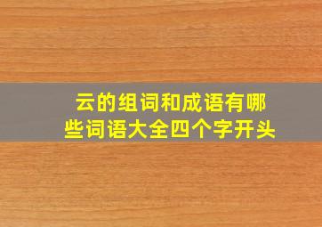 云的组词和成语有哪些词语大全四个字开头