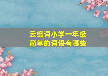 云组词小学一年级简单的词语有哪些