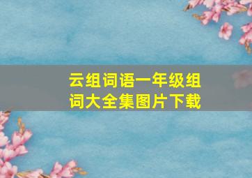 云组词语一年级组词大全集图片下载