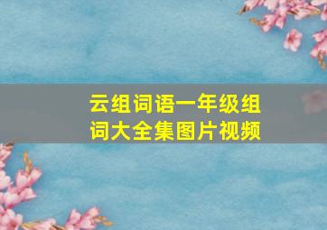 云组词语一年级组词大全集图片视频