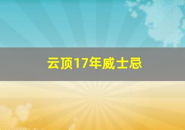 云顶17年威士忌