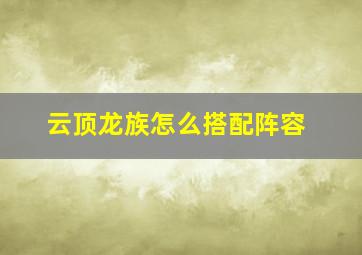 云顶龙族怎么搭配阵容