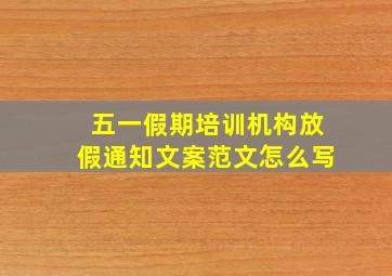 五一假期培训机构放假通知文案范文怎么写