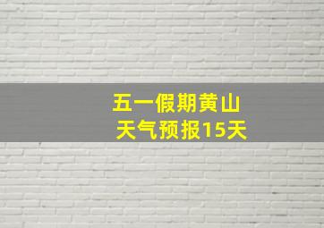 五一假期黄山天气预报15天