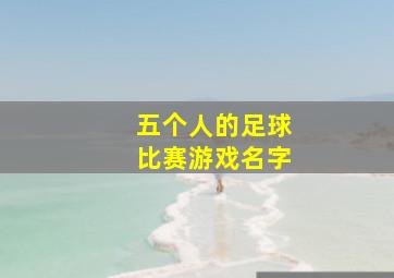 五个人的足球比赛游戏名字