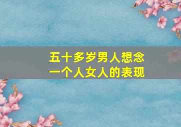 五十多岁男人想念一个人女人的表现