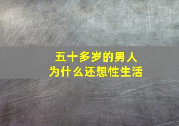 五十多岁的男人为什么还想性生活