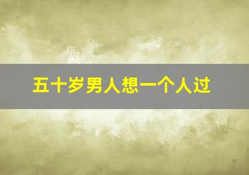 五十岁男人想一个人过