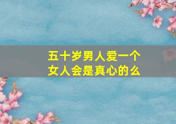 五十岁男人爱一个女人会是真心的么