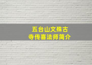 五台山文殊古寺传喜法师简介