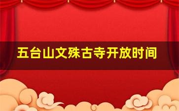 五台山文殊古寺开放时间