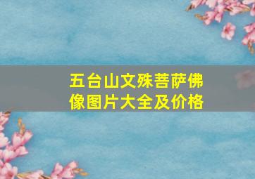 五台山文殊菩萨佛像图片大全及价格