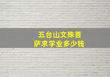 五台山文殊菩萨求学业多少钱