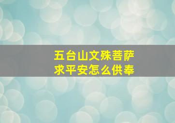 五台山文殊菩萨求平安怎么供奉