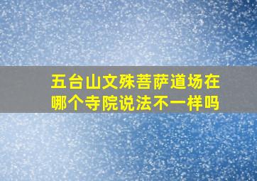 五台山文殊菩萨道场在哪个寺院说法不一样吗