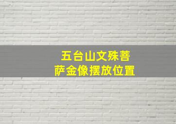 五台山文殊菩萨金像摆放位置